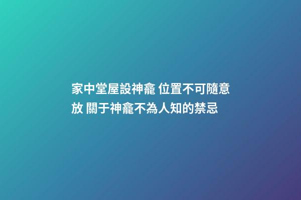 家中堂屋設神龕 位置不可隨意放 關于神龕不為人知的禁忌